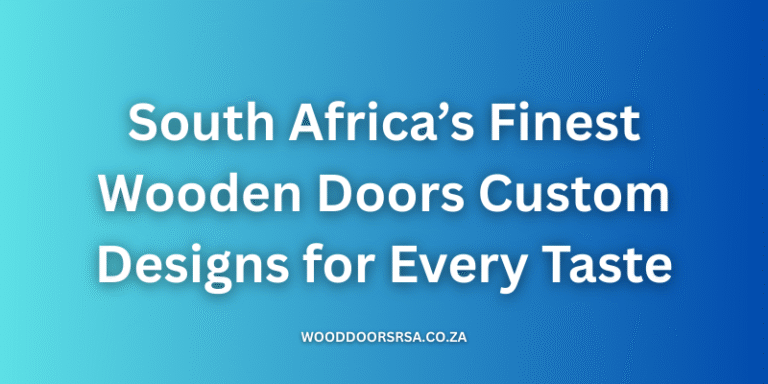 South Africa’s Finest Wooden Doors: Custom Designs for Every Taste