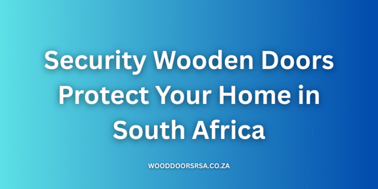 Security Wooden Doors - Protect Your Home in South Africa