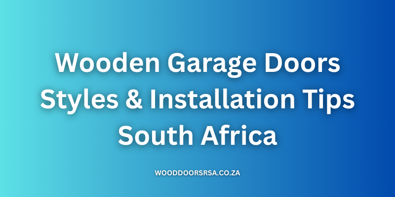 Wooden Garage Doors: Styles & Installation Tips South Africa